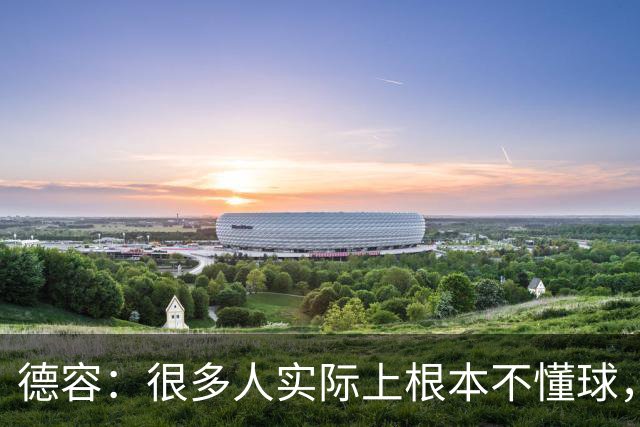 德容：很多人实际上根本不懂球，他们过度批评球员只是为了出名